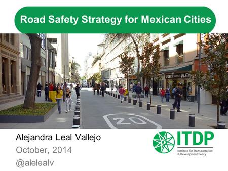 Road Safety Strategy for Mexican Cities Alejandra Leal Vallejo October,