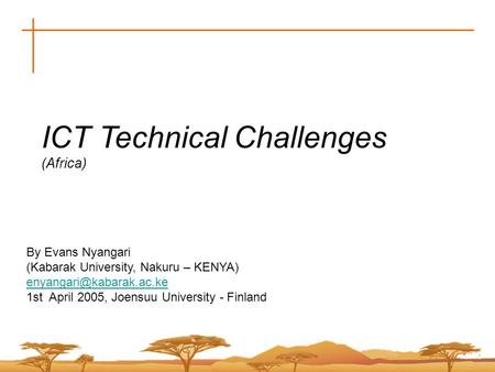 ICT Technical Challenges (Africa) By Evans Nyangari (Kabarak University, Nakuru – KENYA) 1st April 2005, Joensuu University - Finland.
