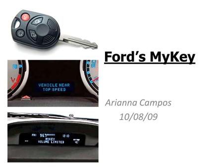 Ford’s MyKey Arianna Campos 10/08/09. MyKey A chip will be installed in 2010 Ford models’ ignition key to control car settings for concerned parents who.