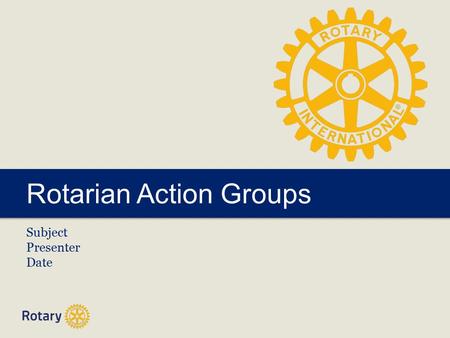 Rotarian Action Groups Subject Presenter Date. Rotarian Action Groups | 2 Rotarian Action Groups (RAGs) What are RAGs? Examples Why RAGs? How to get involved?