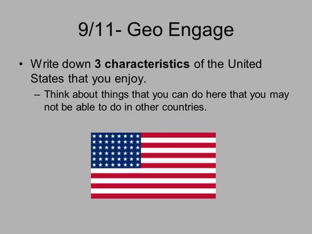 9/11- Geo Engage Write down 3 characteristics of the United States that you enjoy. Think about things that you can do here that you may not be able to.