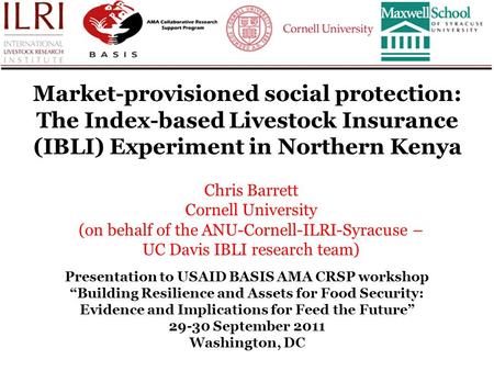 Market-provisioned social protection: The Index-based Livestock Insurance (IBLI) Experiment in Northern Kenya Chris Barrett Cornell University (on behalf.