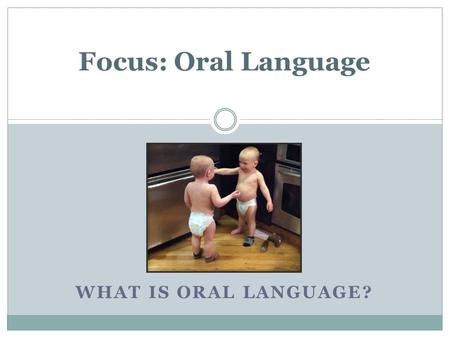 WHAT IS ORAL LANGUAGE? Focus: Oral Language. Oral language is at the base of literacy. It is the ability to speak and listen.