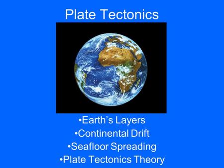 Plate Tectonics Earth’s Layers Continental Drift Seafloor Spreading Plate Tectonics Theory.