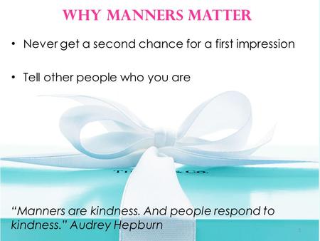 Never get a second chance for a first impression Tell other people who you are “Manners are kindness. And people respond to kindness.” Audrey Hepburn Why.