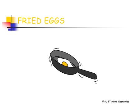 FRIED EGGS © PDST Home Economics. FRYING IS COOKING FOOD IN HOT FAT ON A FRYING PAN.