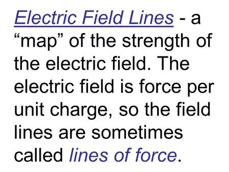 Electric Field Lines - a “map” of the strength of the electric field. The electric field is force per unit charge, so the field lines are sometimes called.