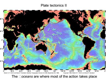 Plate tectonics II The oceans are where most of the action takes place.
