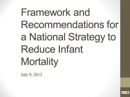 Framework and Recommendations for a National Strategy to Reduce Infant Mortality July 9, 2012.