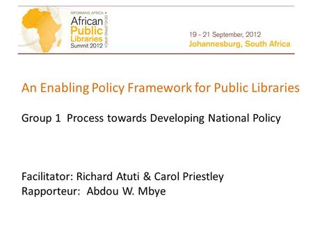 An Enabling Policy Framework for Public Libraries Group 1 Process towards Developing National Policy Facilitator: Richard Atuti & Carol Priestley Rapporteur: