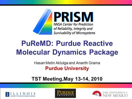 PuReMD: Purdue Reactive Molecular Dynamics Package Hasan Metin Aktulga and Ananth Grama Purdue University TST Meeting,May 13-14, 2010.