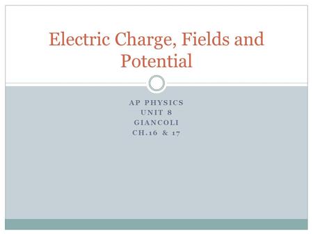 AP PHYSICS UNIT 8 GIANCOLI CH.16 & 17 Electric Charge, Fields and Potential.