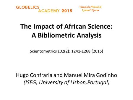The Impact of African Science: A Bibliometric Analysis Scientometrics 102(2): 1241-1268 (2015) Hugo Confraria and Manuel Mira Godinho (ISEG, University.