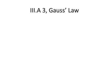 III.A 3, Gauss’ Law.