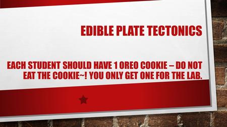 Edible Plate Tectonics each student should have 1 Oreo cookie – DO NOT EAT THE COOKIE~! YOU ONLY GET ONE FOR THE LAB. Special thanks to Dr. Bob Lillie.