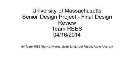University of Massachusetts Senior Design Project - Final Design Review Team REES 04/16/2014 By Team REES (Hantz Alvarez, Liyan Tang, Joel Fogue, Pablo.