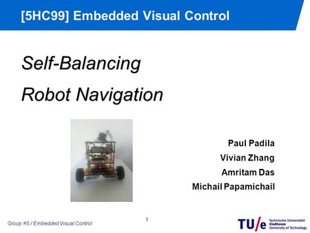 Group #2 / Embedded Motion Control [5HC99] Embedded Visual Control 1 Group #5 / Embedded Visual Control Self-Balancing Robot Navigation Paul Padila Vivian.