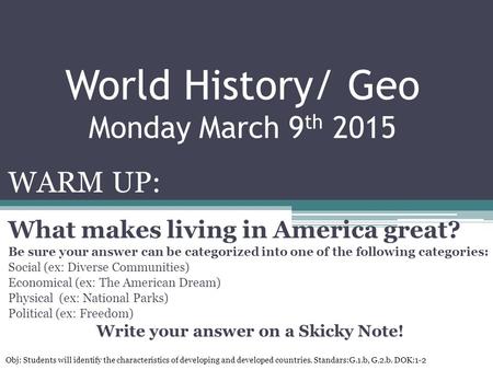 World History/ Geo Monday March 9 th 2015 WARM UP: What makes living in America great? Be sure your answer can be categorized into one of the following.