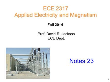 Fall 2014 Notes 23 ECE 2317 Applied Electricity and Magnetism Prof. David R. Jackson ECE Dept. 1.