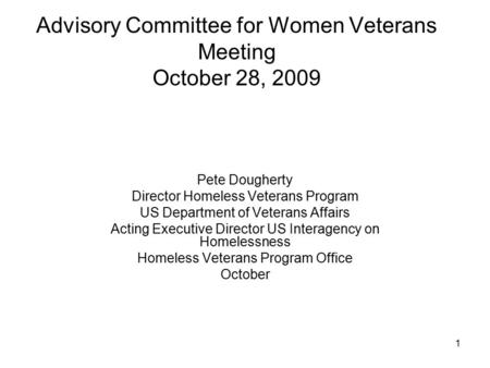 1 Advisory Committee for Women Veterans Meeting October 28, 2009 Pete Dougherty Director Homeless Veterans Program US Department of Veterans Affairs Acting.