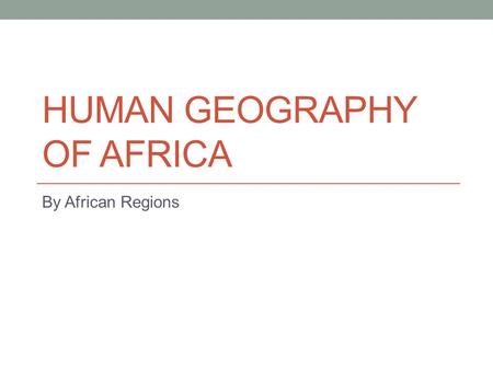 HUMAN GEOGRAPHY OF AFRICA By African Regions. Northern Africa Tunisia, Morocco, Algeria, Libya, Egypt Sahara Desert, Atlas Mountains, Nile River Ethnic.