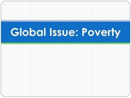 Global Issue: Poverty. What is poverty? World bank defines the extremely poor as those without enough income to meet basic needs Terms used to describe.