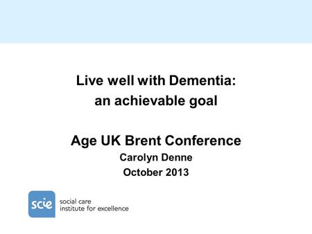 Live well with Dementia: an achievable goal Age UK Brent Conference Carolyn Denne October 2013.
