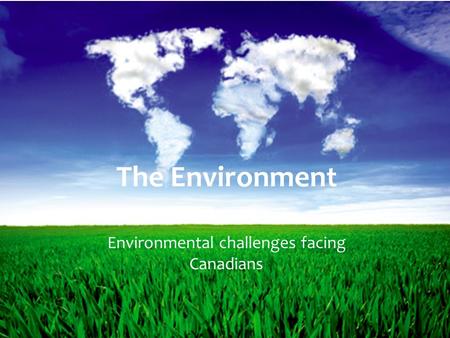 The Environment Environmental challenges facing Canadians.