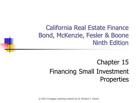 © 2011 Cengage Learning created by Dr. Richard S. Savich. California Real Estate Finance Bond, McKenzie, Fesler & Boone Ninth Edition Chapter 15 Financing.