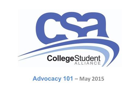 Advocacy 101 – May 2015. How Does CSA Advocate? Work with stakeholders on PSE initiatives Represent CSA on committees Provide Key Messages and Speaking.