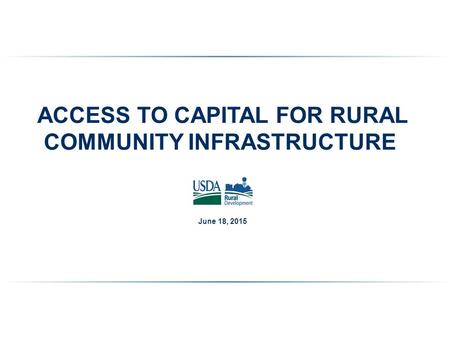 ACCESS TO CAPITAL FOR RURAL COMMUNITY INFRASTRUCTURE June 18, 2015.