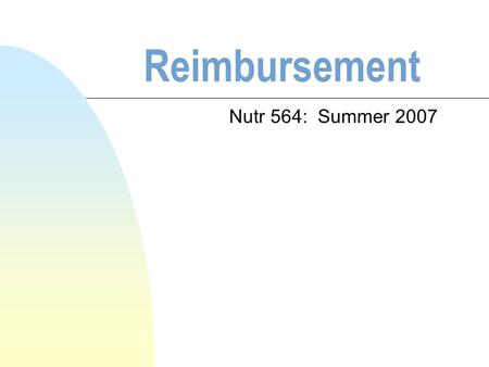 Reimbursement Nutr 564: Summer 2007. Objectives n Define terms n Describe the function of reimbursement n Review strategic planning for reimbursement.