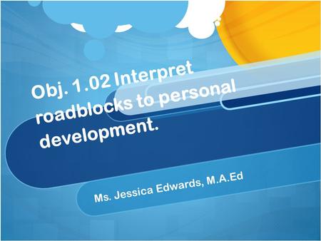 Obj. 1.02 Interpret roadblocks to personal development. Ms. Jessica Edwards, M.A.Ed.