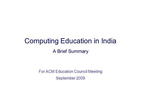 Computing Education in India A Brief Summary For ACM Education Council Meeting September 2009.
