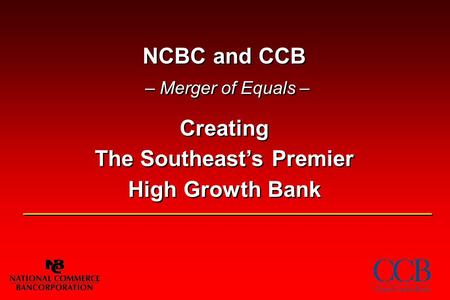 NCBC and CCB – Merger of Equals – Creating The Southeast’s Premier High Growth Bank.