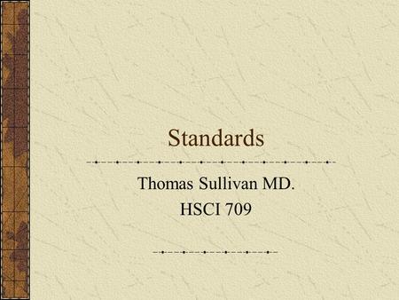 Standards Thomas Sullivan MD. HSCI 709. Standards – Why have them? Successful data exchange Not vendor, application or platform dependent Move data across.