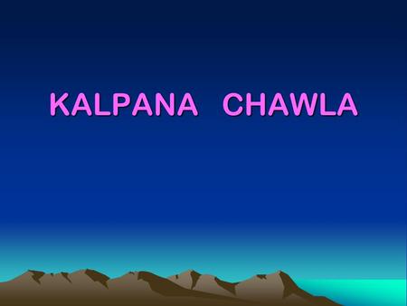 KALPANA CHAWLA. 2 Born in Karnal, India. Dr. Chawla enjoys flying, hiking, backpacking, and reading. She holds Certificated Flight Instructor's license.