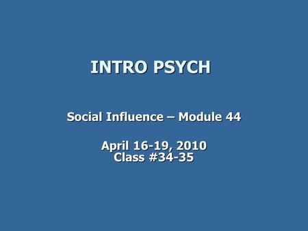 INTRO PSYCH INTRO PSYCH Social Influence – Module 44 April 16-19, 2010 Class #34-35.