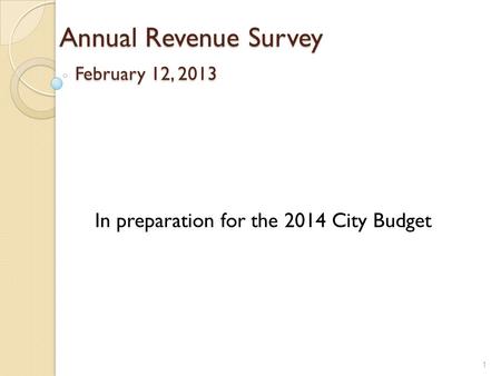 Annual Revenue Survey February 12, 2013 1 In preparation for the 2014 City Budget.