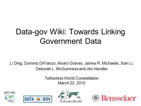 Data-gov Wiki: Towards Linking Government Data Li Ding, Dominic DiFranzo, Alvaro Graves, James R. Michaelis, Xian Li, Deborah L. McGuinness and Jim Hendler.