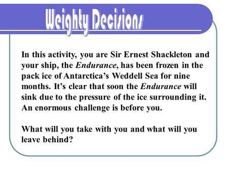 In this activity, you are Sir Ernest Shackleton and your ship, the Endurance, has been frozen in the pack ice of Antarctica’s Weddell Sea for nine months.