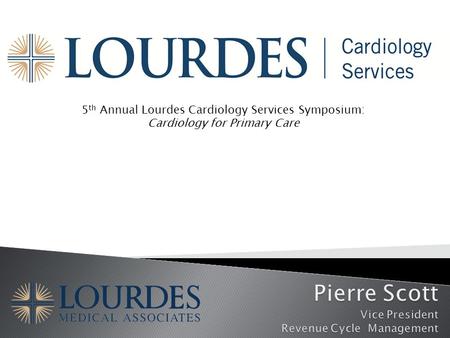 5 th Annual Lourdes Cardiology Services Symposium: Cardiology for Primary Care.