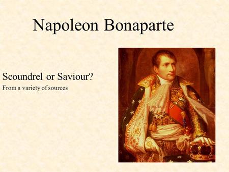 Napoleon Bonaparte Scoundrel or Saviour? From a variety of sources.