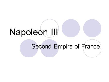Napoleon III Second Empire of France. Quick Biography Born Paris- 1808 Nephew to Napoleon I Exiled to Switzerland & Italy after Waterloo (involved in.