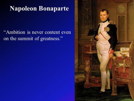 Napoleon Bonaparte “Ambition is never content even on the summit of greatness.”