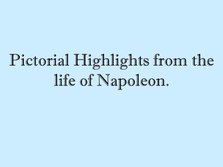 Pictorial Highlights from the life of Napoleon.. The objectives are You will learn how Napoleon’s early years shape his personality. You will learn how.