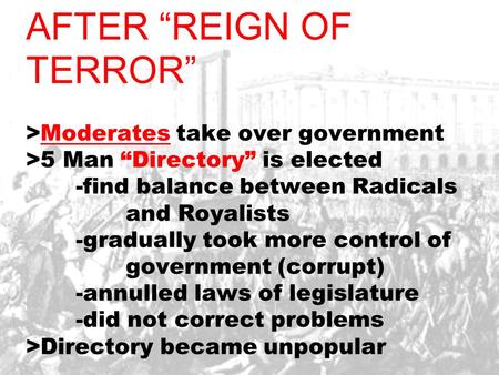 AFTER “REIGN OF TERROR” >Moderates take over government >5 Man “Directory” is elected -find balance between Radicals and Royalists -gradually took more.