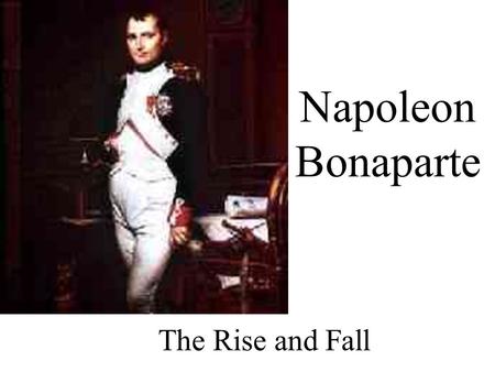 Napoleon Bonaparte The Rise and Fall Napoleon ’ s Rise 1.While in Paris, Napoleon quelled an uprising against the Directory Napoleon awarded full control.