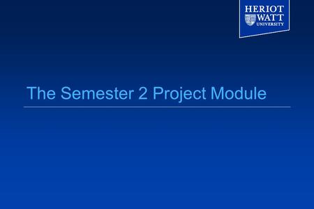 The Semester 2 Project Module. The Project Semester 2 April—September This module: the Portfolio -- background research and other preparation Design/Implementation/Experiment/Dissertation.