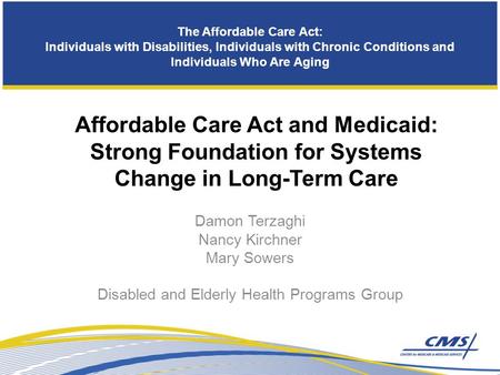 The Affordable Care Act: Individuals with Disabilities, Individuals with Chronic Conditions and Individuals Who Are Aging Damon Terzaghi Nancy Kirchner.